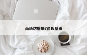 尚纸坊壁纸?尚氏壁纸