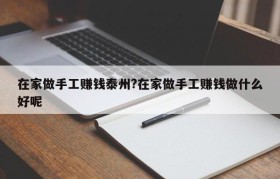 在家做手工赚钱泰州?在家做手工赚钱做什么好呢