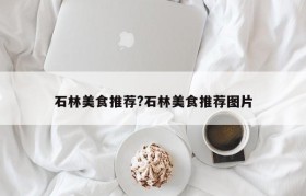石林美食推荐?石林美食推荐图片