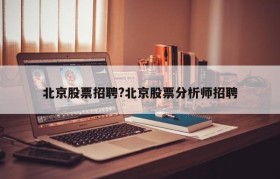 北京股票招聘?北京股票分析师招聘